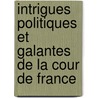 Intrigues Politiques Et Galantes de La Cour de France by Antoine-Marie Roederer