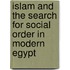 Islam And The Search For Social Order In Modern Egypt