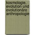 Kosmologie, Evolution und Evolutionäre Anthropologie