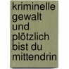 Kriminelle Gewalt   und plötzlich bist du mittendrin by Markus Atzenweiler