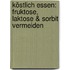 Köstlich essen: Fruktose, Laktose & Sorbit vermeiden