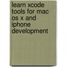 Learn Xcode Tools For Mac Os X And Iphone Development by Ian Piper