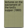Lectures On The Sacrament Of The Lord's Supper (1860) door Onbekend