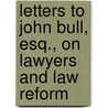 Letters To John Bull, Esq., On Lawyers And Law Reform by Joshua Williams