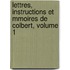 Lettres, Instructions Et Mmoires de Colbert, Volume 1