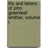 Life And Letters Of John Greenleaf Whittier, Volume I by Samuel Thomas Pickard