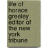 Life Of Horace Greeley Editor Of The New York Tribune