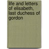 Life and Letters of Elisabeth, Last Duchess of Gordon door Alexander Moody Stuart