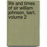 Life and Times of Sir William Johnson, Bart, Volume 2 by William Leete Stone