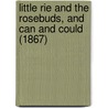 Little Rie And The Rosebuds, And Can And Could (1867) door Jean Ingelow