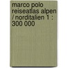 Marco Polo Reiseatlas Alpen / Norditalien 1 : 300 000 door Marco Polo