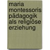 Maria Montessoris Pädagogik als religiöse Erziehung door Tanja Pütz