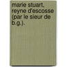 Marie Stuart, Reyne D'Escosse (Par Le Sieur de B.G.). door Pierre Le Pesant