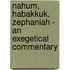 Nahum, Habakkuk, Zephaniah - An Exegetical Commentary