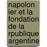 Napolon Ier Et La Fondation de La Rpublique Argentine by Claude Henri Tienne Sassenay