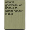 Natural Goodness; Or, Honour To Whom Honour Is Due .. by T.F. Randolph Mercein