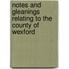 Notes And Gleanings Relating To The County Of Wexford by William Hickey