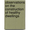 Observations on the Construction of Healthy Dwellings door Douglas Strutt Galton