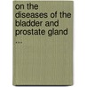 On The Diseases Of The Bladder And Prostate Gland ... door William Coulson