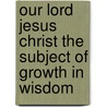 Our Lord Jesus Christ The Subject Of Growth In Wisdom door James Moorhouse