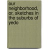 Our Neighborhood, Or, Sketches in the Suburbs of Yedo door Theobald A. Purcell