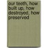 Our Teeth, How Built Up, How Destroyed, How Preserved