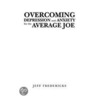 Overcoming Depression And Anxiety For The Average Joe by Jeff Fredericks
