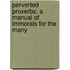 Perverted Proverbs; A Manual Of Immorals For The Many