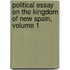 Political Essay On The Kingdom Of New Spain, Volume 1