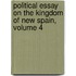Political Essay On The Kingdom Of New Spain, Volume 4