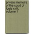 Private Memoirs Of The Court Of Louis Xviii, Volume 1