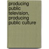 Producing Public Television, Producing Public Culture door Barry Dornfeld