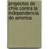 Proyectos de Chile Contra La Independencia de America