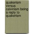 Quakerism Versus Calvinism Being A Reply To Quakerism