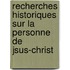 Recherches Historiques Sur La Personne de Jsus-Christ