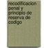 Recodificacion Penal y Principio de Reserva de Codigo