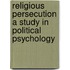 Religious Persecution A Study In Political Psychology