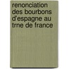 Renonciation Des Bourbons D'Espagne Au Trne de France by Marie Roussel Courcy
