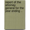 Report Of The Attorney General For The Year Ending .. door Onbekend
