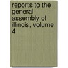 Reports To The General Assembly Of Illinois, Volume 4 door Illinois