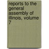 Reports To The General Assembly Of Illinois, Volume 7 door Illinois