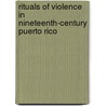 Rituals Of Violence In Nineteenth-Century Puerto Rico by Astrid Cubano Iguina
