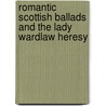 Romantic Scottish Ballads and the Lady Wardlaw Heresy by Norval Clyne