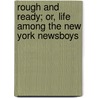 Rough And Ready; Or, Life Among The New York Newsboys by Jr Horatio Alger