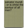 Salvator Mundi : Or Is Christ The Saviour Of All Men? door Onbekend