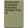 Scenes and Characters Illustrating Christian Truth V3 by Henry Ware