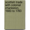 Scottish Trade With Colonial Charleston, 1683 To 1783 by David Dobson