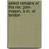 Select Remains Of The Rev. John Mason, A.M. Of London