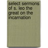 Select Sermons Of S. Leo The Great On The Incarnation door Onbekend