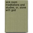 Sick Room Meditations And Studies, Or, Alone With God